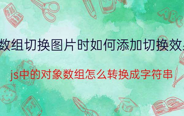 数组切换图片时如何添加切换效果 js中的对象数组怎么转换成字符串？